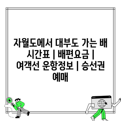 자월도에서 대부도 가는 배 시간표 | 배편요금 | 여객선 운항정보 | 승선권 예매