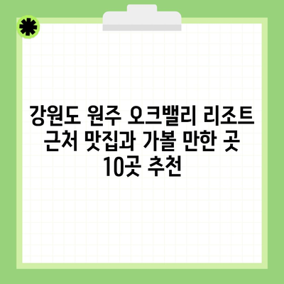 강원도 원주 오크밸리 리조트 근처 맛집과 가볼 만한 곳 10곳 추천