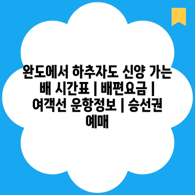 완도에서 하추자도 신양 가는 배 시간표 | 배편요금 | 여객선 운항정보 | 승선권 예매