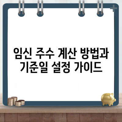 임신 주수 계산 방법과 기준일 설정 가이드