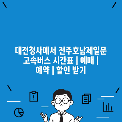 대전청사에서 전주호남제일문 고속버스 시간표 | 예매 | 예약 | 할인 받기