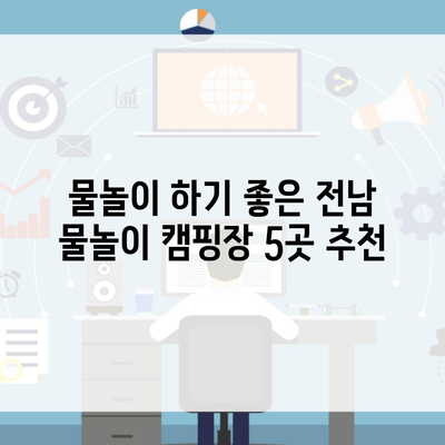 물놀이 하기 좋은 전남 물놀이 캠핑장 5곳 추천