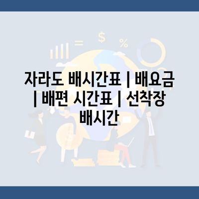 자라도 배시간표 | 배요금 | 배편 시간표 | 선착장 배시간