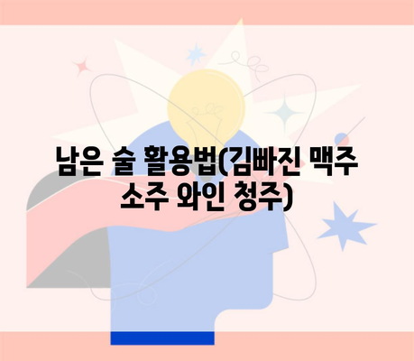 남은 술 활용법(김빠진 맥주 소주 와인 청주)