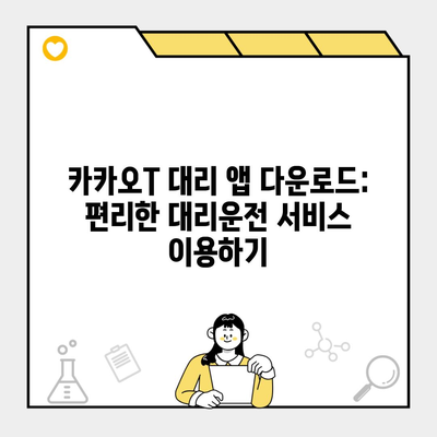 카카오T 대리 앱 다운로드: 편리한 대리운전 서비스 이용하기