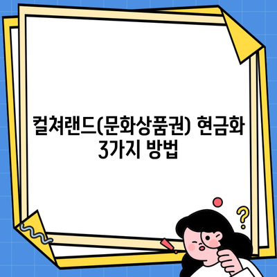 컬쳐랜드(문화상품권) 현금화 3가지 방법