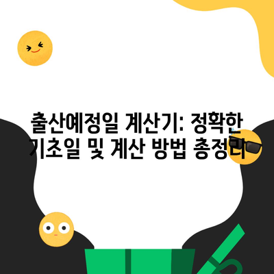 출산예정일 계산기: 정확한 기초일 및 계산 방법 총정리