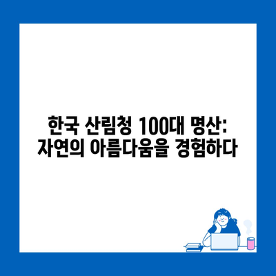 한국 산림청 100대 명산: 자연의 아름다움을 경험하다