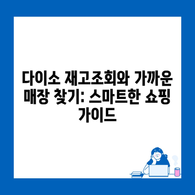 다이소 재고조회와 가까운 매장 찾기: 스마트한 쇼핑 가이드