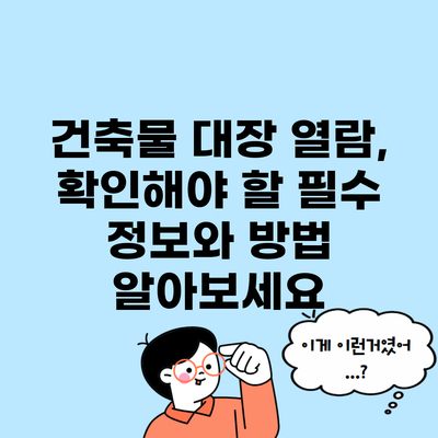 건축물 대장 열람, 확인해야 할 필수 정보와 방법 알아보세요