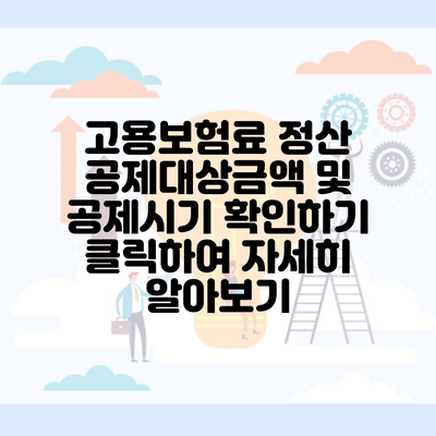 고용보험료 정산 공제대상금액 및 공제시기 확인하기 클릭하여 자세히 알아보기