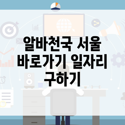 알바천국 서울 바로가기 일자리 구하기