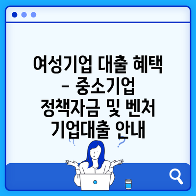여성기업 대출 혜택 – 중소기업 정책자금 및 벤처 기업대출 안내