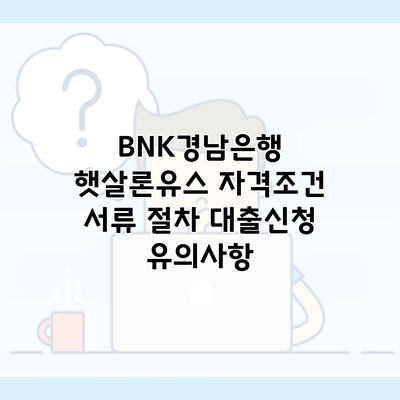 BNK경남은행 햇살론유스 자격조건 서류 절차 대출신청 유의사항