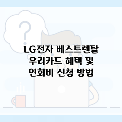 LG전자 베스트렌탈 우리카드 혜택 및 연회비 신청 방법