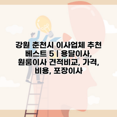 강원 춘천시 이사업체 추천 베스트 5 | 용달이사, 원룸이사 견적비교, 가격, 비용, 포장이사