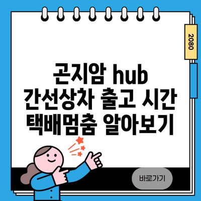 곤지암 hub 간선상차 출고 시간 택배멈춤 알아보기