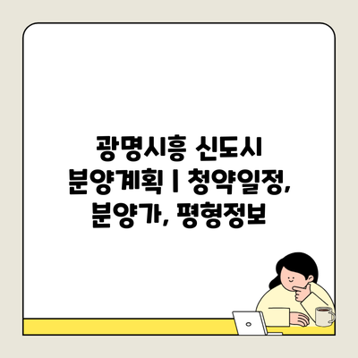 광명시흥 신도시 분양계획 | 청약일정, 분양가, 평형정보