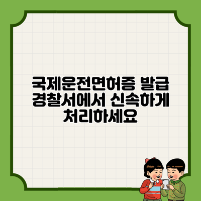 국제운전면허증 발급 경찰서에서 신속하게 처리하세요