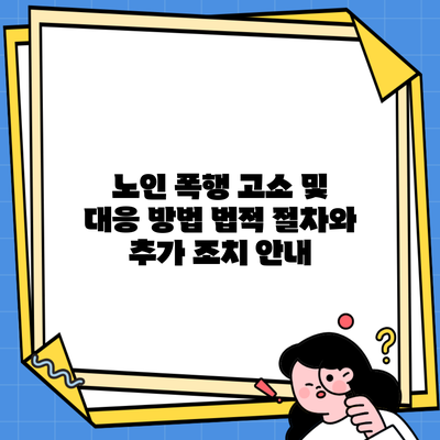 노인 폭행 고소 및 대응 방법 법적 절차와 추가 조치 안내