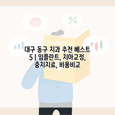 대구 동구 치과 추천 베스트 5 | 임플란트, 치아교정, 충치치료, 비용비교