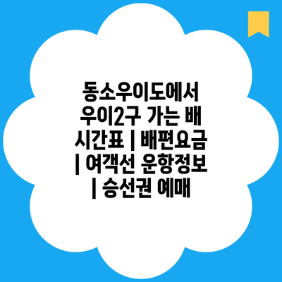 동소우이도에서 우이2구 가는 배 시간표 | 배편요금 | 여객선 운항정보 | 승선권 예매