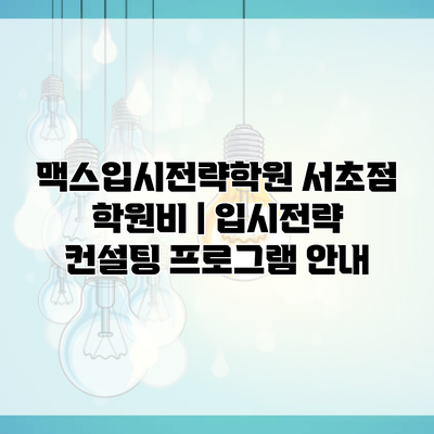 맥스입시전략학원 서초점 학원비 | 입시전략 컨설팅 프로그램 안내