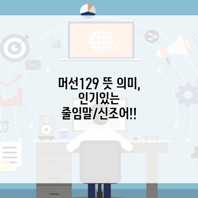 머선129 뜻 의미, 인기있는 줄임말/신조어!!