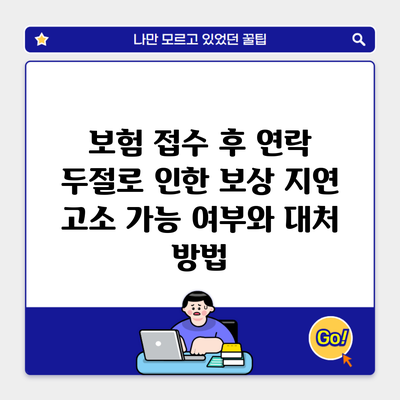 보험 접수 후 연락 두절로 인한 보상 지연 고소 가능 여부와 대처 방법