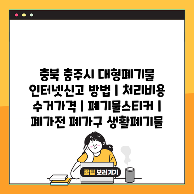 충북 충주시 대형폐기물 인터넷신고 방법 | 처리비용 수거가격 | 폐기물스티커 | 폐가전 폐가구 생활폐기물