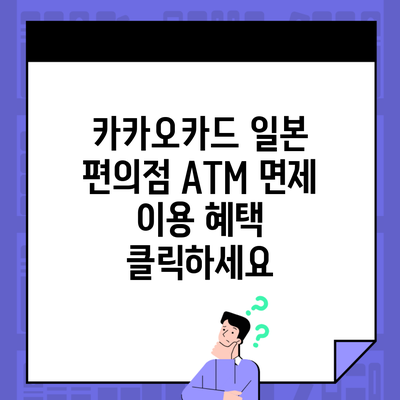 카카오카드 일본 편의점 ATM 면제 이용 혜택 클릭하세요