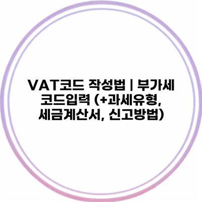 VAT코드 작성법 | 부가세 코드입력 (+과세유형, 세금계산서, 신고방법)