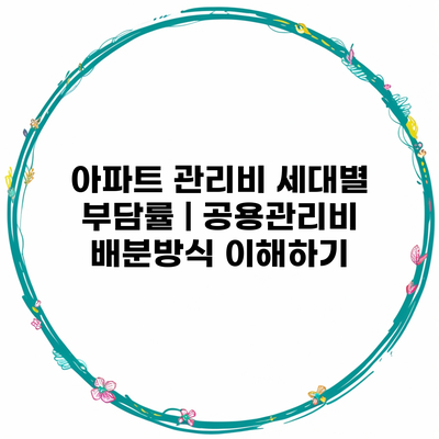 아파트 관리비 세대별 부담률 | 공용관리비 배분방식 이해하기