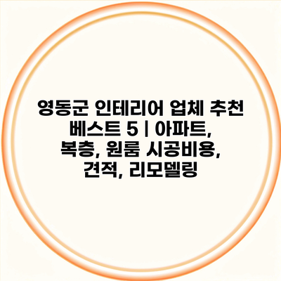 영동군 인테리어 업체 추천 베스트 5 | 아파트, 복층, 원룸 시공비용, 견적, 리모델링