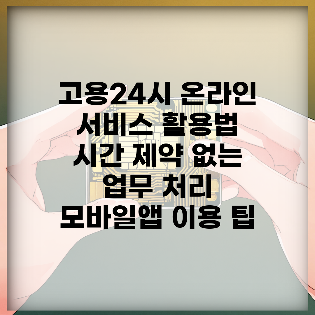 고용24시 온라인 서비스 활용법 | 시간 제약 없는 업무 처리 | 모바일앱 이용 팁