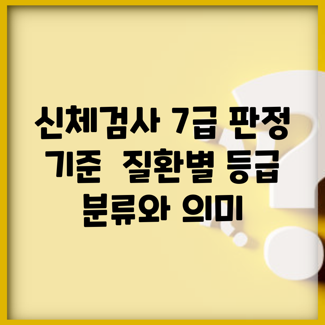 신체검사 7급 판정 기준 | 질환별 등급 분류와 의미