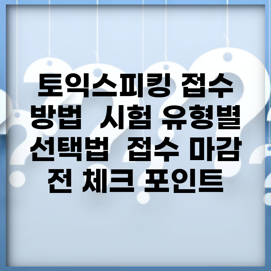 토익스피킹 접수 방법 | 시험 유형별 선택법 | 접수 마감 전 체크 포인트