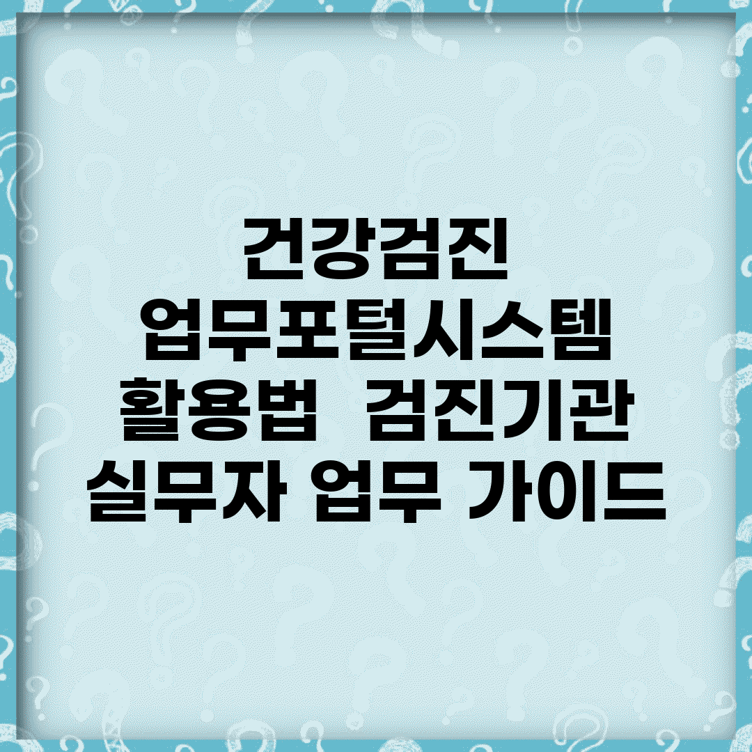 건강검진 업무포털시스템 활용법 | 검진기관 실무자 업무 가이드