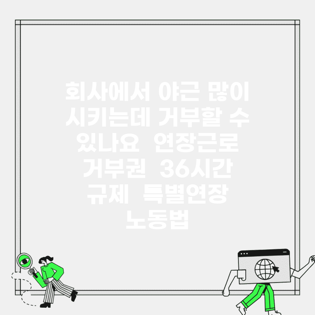 회사에서 야근 많이 시키는데 거부할 수 있나요 | 연장근로 | 거부권 | 36시간 규제 | 특별연장 | 노동법