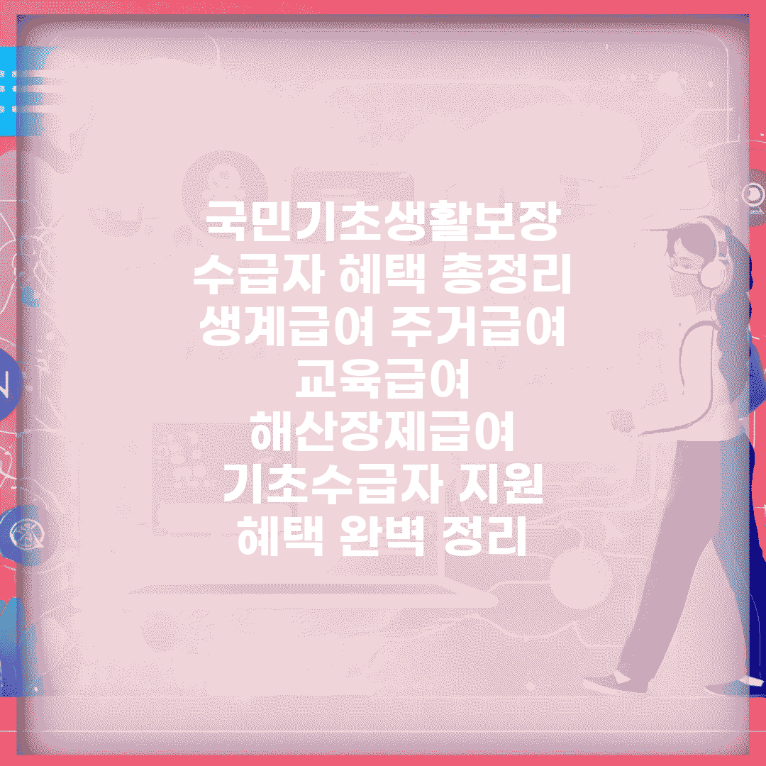 국민기초생활보장 수급자 혜택 총정리 | 생계급여 주거급여 교육급여 해산장제급여 | 기초수급자 지원 혜택 완벽 정리