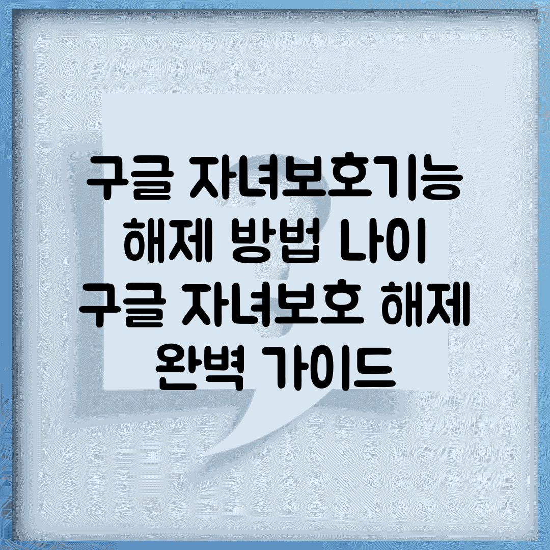 구글 자녀보호기능 해제 방법 나이 | 구글 자녀보호 해제 완벽 가이드