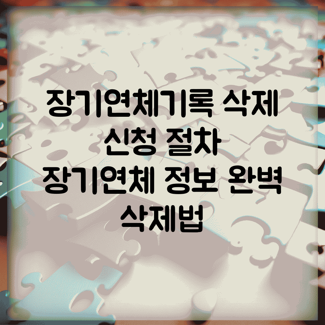 장기연체기록 삭제 신청 절차 | 장기연체 정보 완벽 삭제법