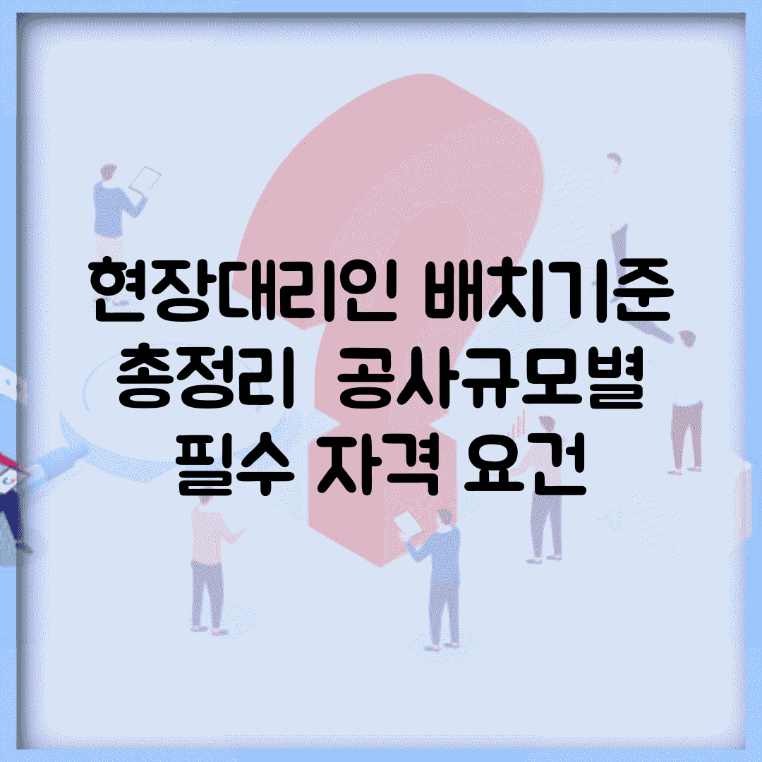 현장대리인 배치기준 총정리 | 공사규모별 필수 자격 요건