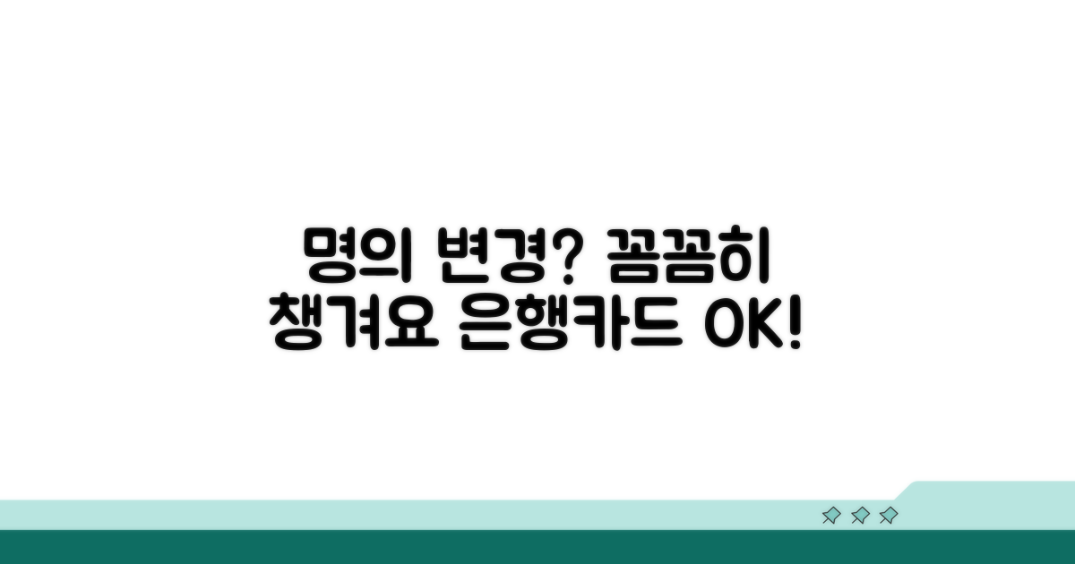 은행/카드 명의 변경, 꼼꼼히 챙기세요