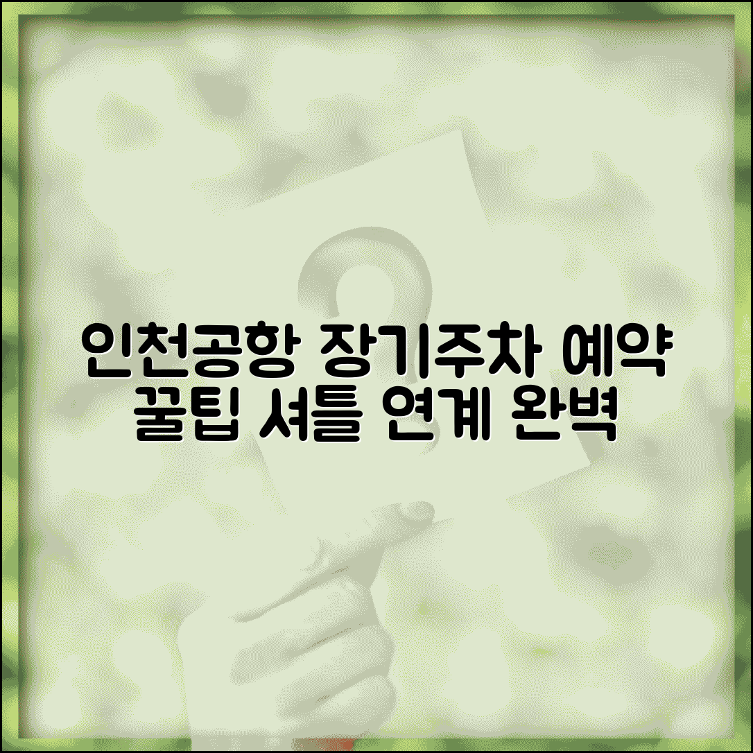 인천공항장기주차장 예약 시스템 활용법 | 비용 절감 꿀팁 및 셔틀 연계 정보 총정리