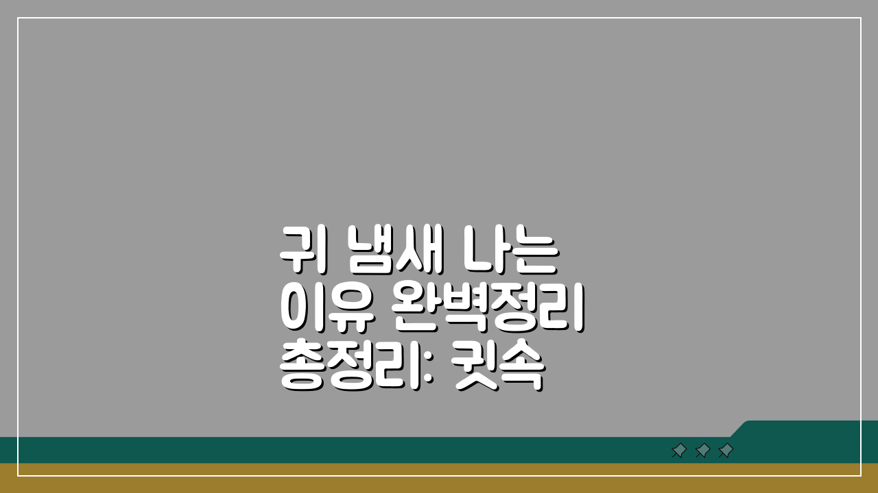 귀 냄새 나는 이유 완벽정리 총정리: 귓속 귀지 냄새 원인 해결법 A to Z