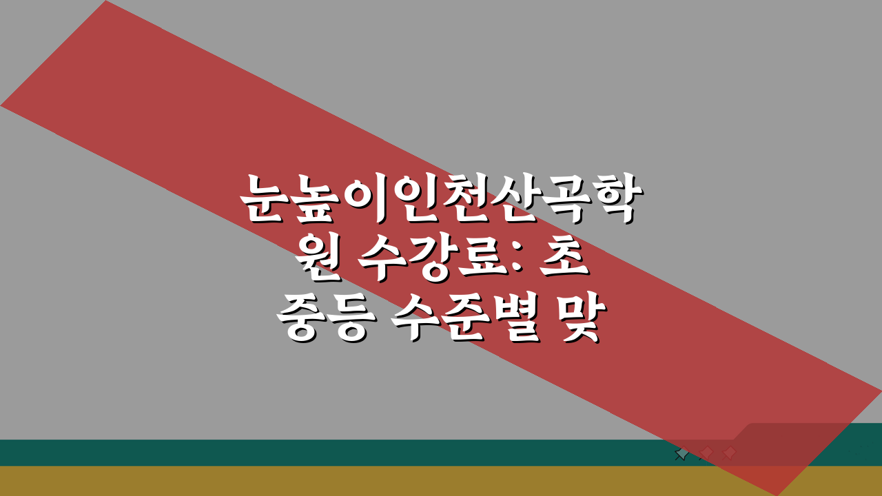 눈높이인천산곡학원 수강료: 초중등 수준별 맞춤학습 5단계 공개