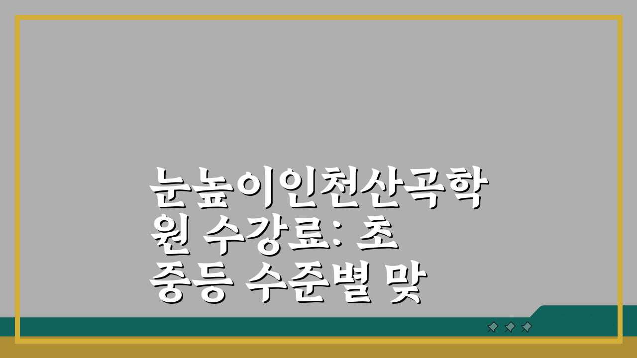 눈높이인천산곡학원 수강료: 초중등 수준별 맞춤학습 5단계 공개