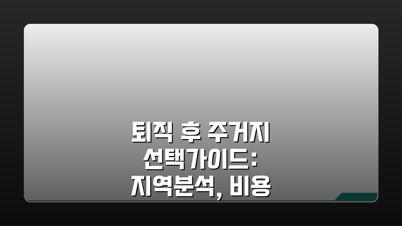 퇴직 후 주거지 선택가이드: 지역분석, 비용, 편의시설 체크 필수 팁