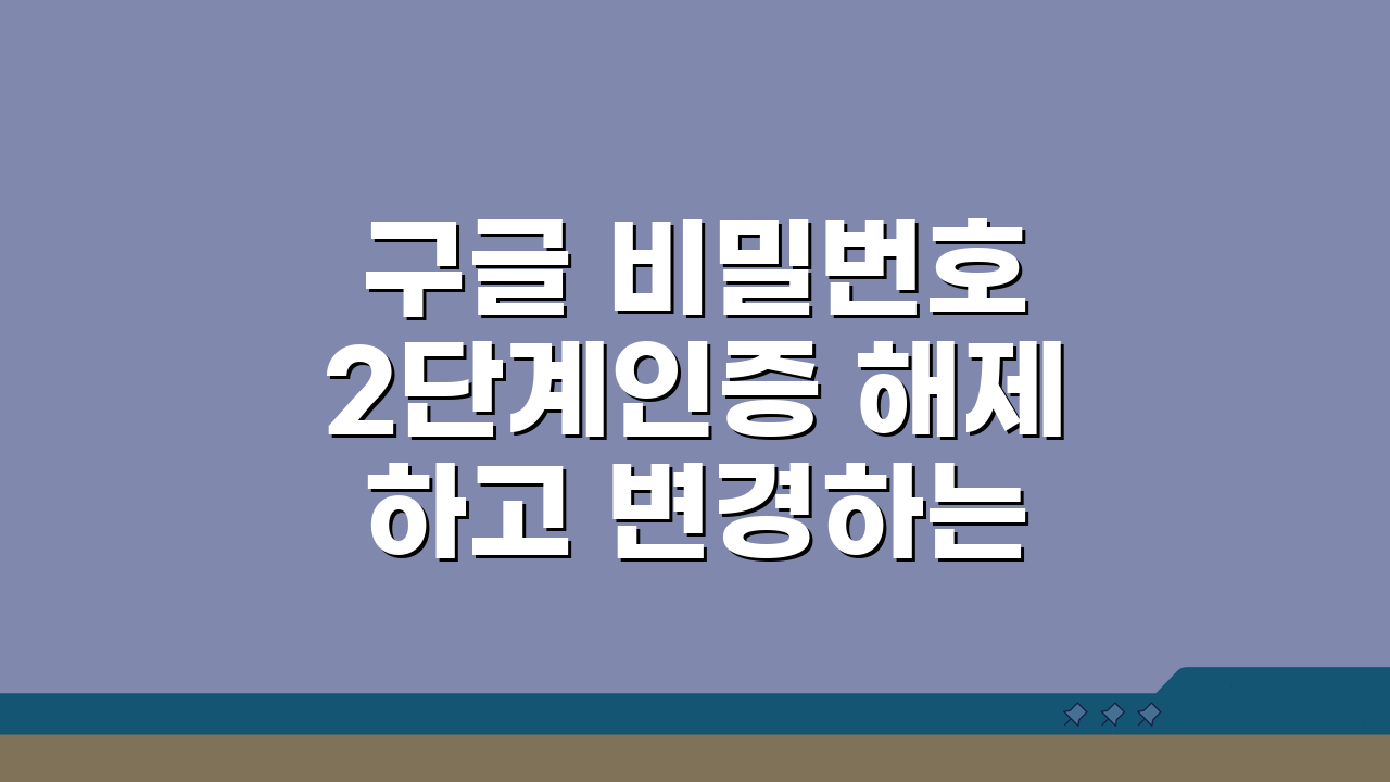 구글 비밀번호 2단계인증 해제하고 변경하는 절차, 5단계로 쉽게 해결!